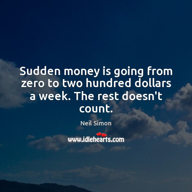 Sudden money is going from zero to two hundred dollars a week. The rest doesn’t count. Neil Simon Picture Quote