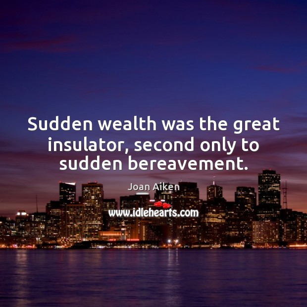 Sudden wealth was the great insulator, second only to sudden bereavement. Joan Aiken Picture Quote