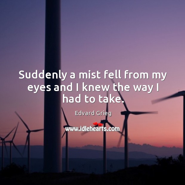 Suddenly a mist fell from my eyes and I knew the way I had to take. Edvard Grieg Picture Quote