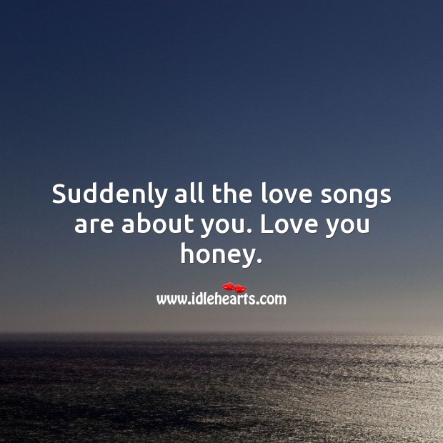 Suddenly all the love songs are about you. Love you honey. Love Quotes for Him Image