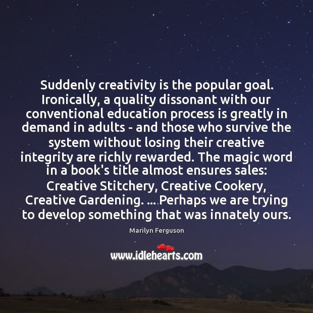 Suddenly creativity is the popular goal. Ironically, a quality dissonant with our 