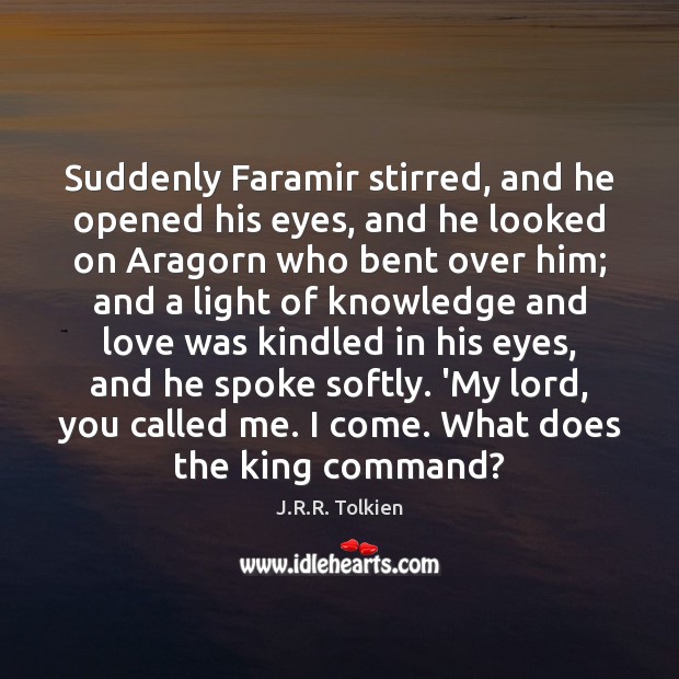 Suddenly Faramir stirred, and he opened his eyes, and he looked on J.R.R. Tolkien Picture Quote