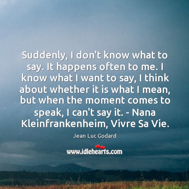 Suddenly, I don’t know what to say. It happens often to me. Jean Luc Godard Picture Quote