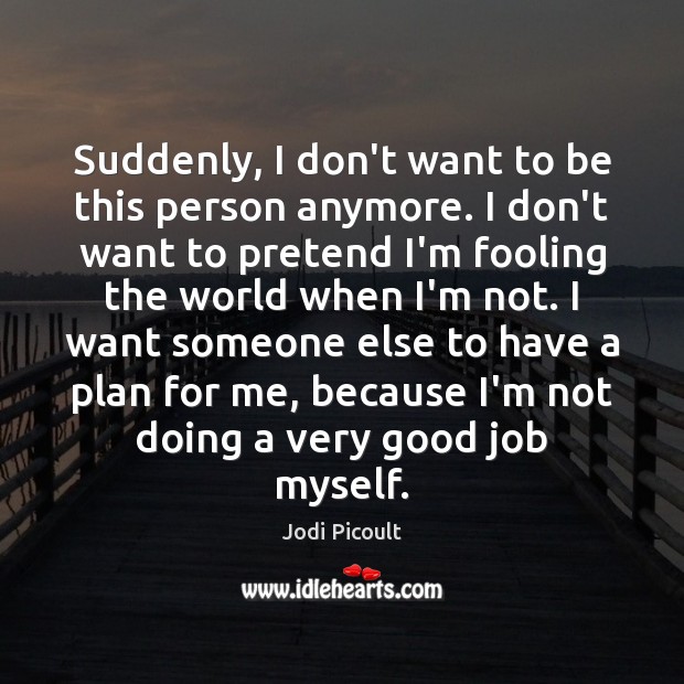 Suddenly, I don’t want to be this person anymore. I don’t want Jodi Picoult Picture Quote