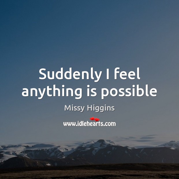 Suddenly I feel anything is possible Missy Higgins Picture Quote