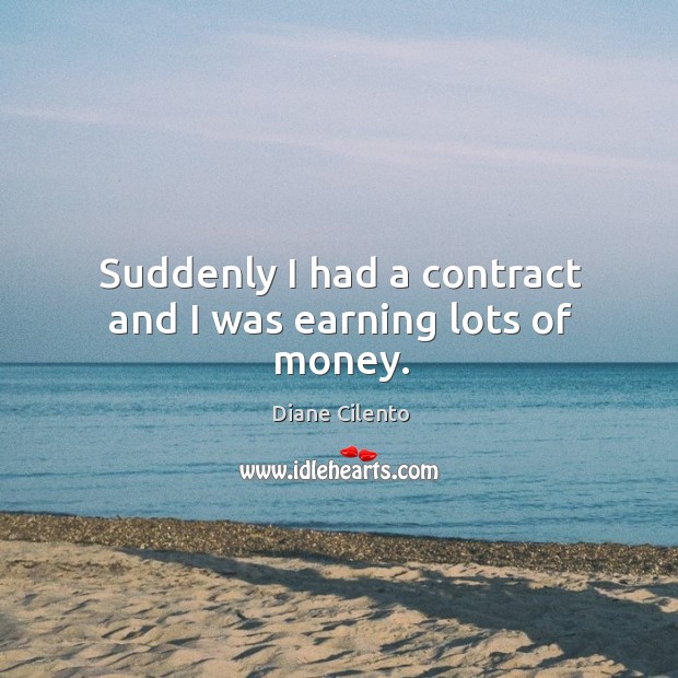 Suddenly I had a contract and I was earning lots of money. Diane Cilento Picture Quote