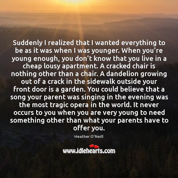 Suddenly I realized that I wanted everything to be as it was Heather O’Neill Picture Quote
