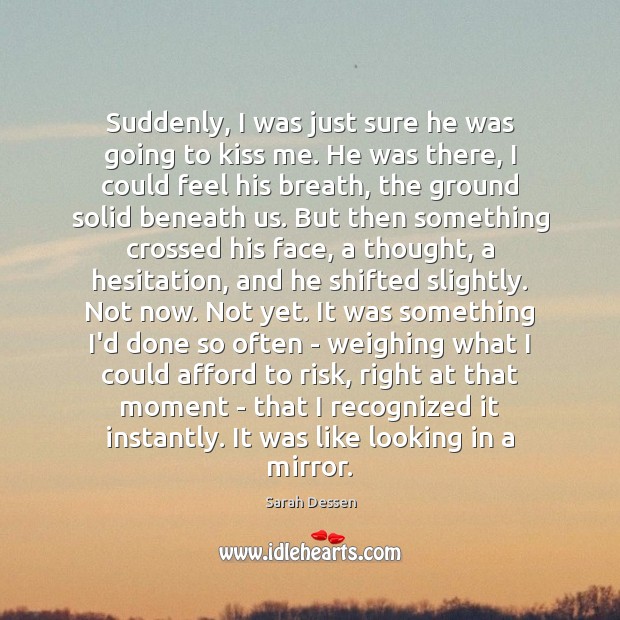 Suddenly, I was just sure he was going to kiss me. He Sarah Dessen Picture Quote