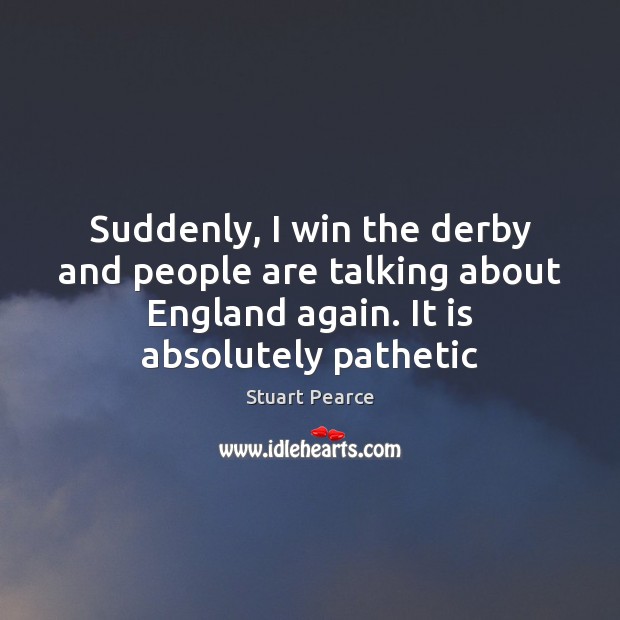 Suddenly, I win the derby and people are talking about England again. Stuart Pearce Picture Quote