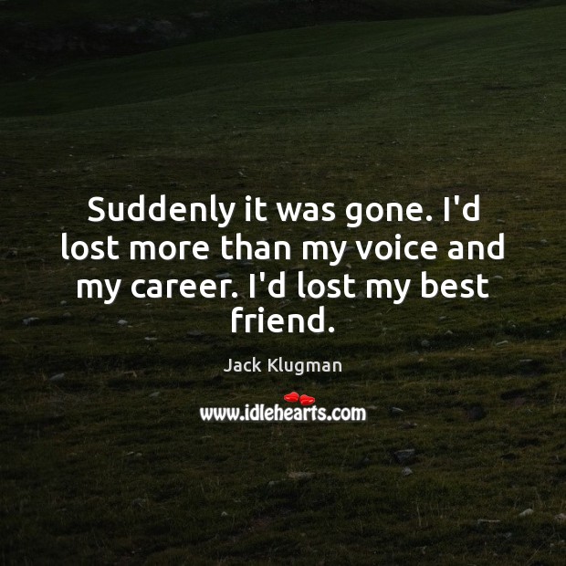 Suddenly it was gone. I’d lost more than my voice and my career. I’d lost my best friend. Jack Klugman Picture Quote