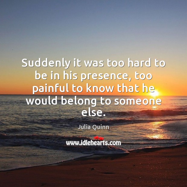 Suddenly it was too hard to be in his presence, too painful Julia Quinn Picture Quote