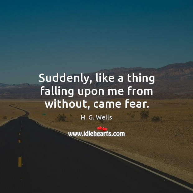 Suddenly, like a thing falling upon me from without, came fear. H. G. Wells Picture Quote