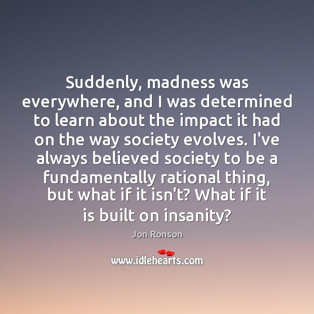 Suddenly, madness was everywhere, and I was determined to learn about the Jon Ronson Picture Quote