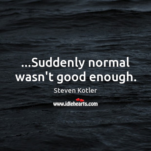 …Suddenly normal wasn’t good enough. Steven Kotler Picture Quote