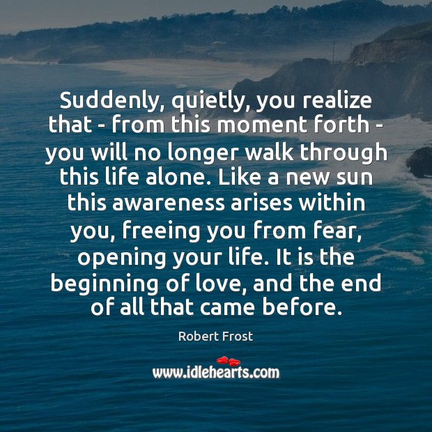 Suddenly, quietly, you realize that – from this moment forth – you Robert Frost Picture Quote