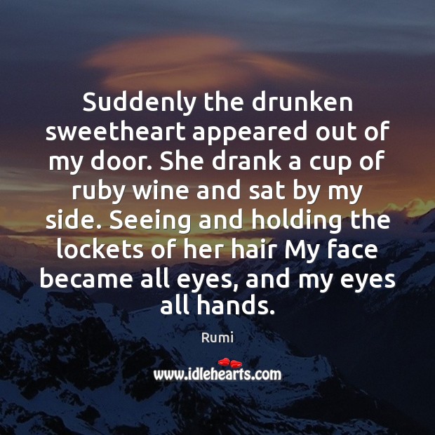 Suddenly the drunken sweetheart appeared out of my door. She drank a Rumi Picture Quote