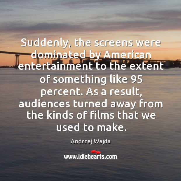 Suddenly, the screens were dominated by american entertainment to the extent of Andrzej Wajda Picture Quote