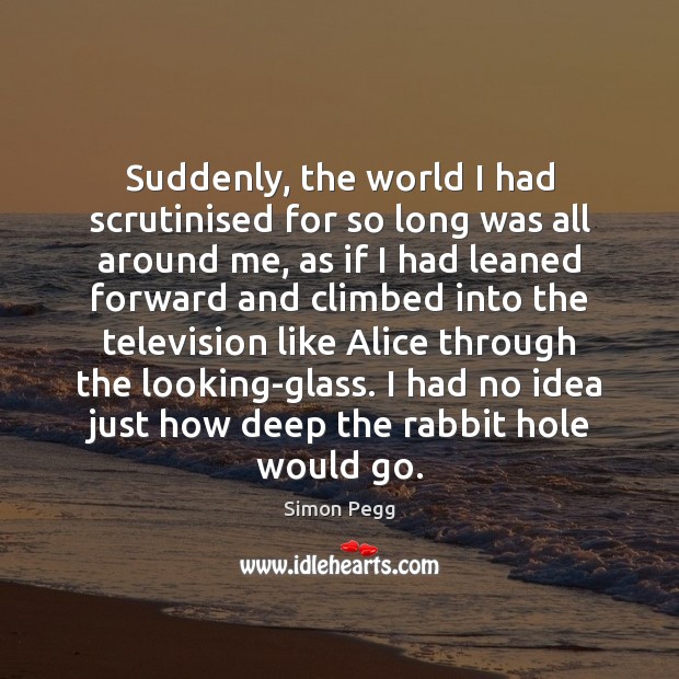 Suddenly, the world I had scrutinised for so long was all around Simon Pegg Picture Quote