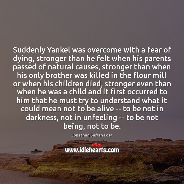 Suddenly Yankel was overcome with a fear of dying, stronger than he Jonathan Safran Foer Picture Quote