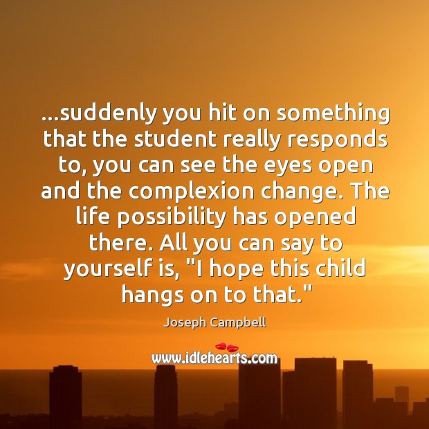 …suddenly you hit on something that the student really responds to, you Joseph Campbell Picture Quote