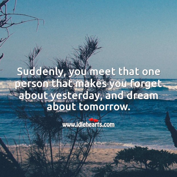 Suddenly, you meet that one person that makes you forget about yesterday. Cute Love Quotes Image