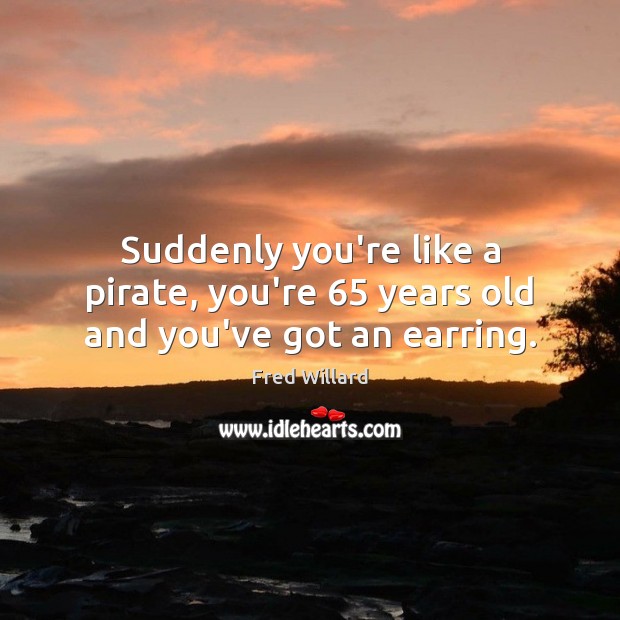 Suddenly you’re like a pirate, you’re 65 years old and you’ve got an earring. Image