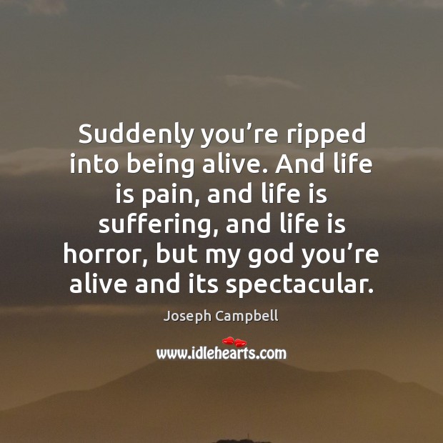 Suddenly you’re ripped into being alive. And life is pain, and Joseph Campbell Picture Quote