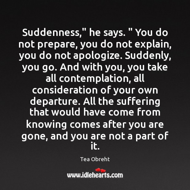 Suddenness,” he says. ” You do not prepare, you do not explain, you Tea Obreht Picture Quote