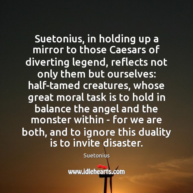 Suetonius, in holding up a mirror to those Caesars of diverting legend, Suetonius Picture Quote