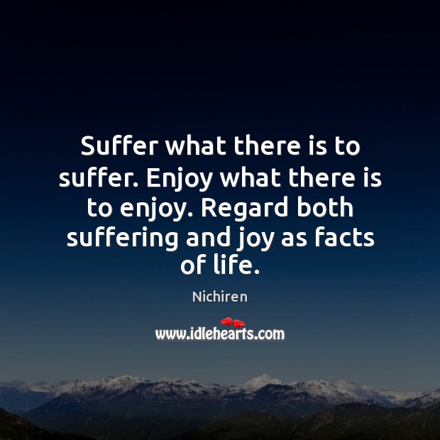 Suffer what there is to suffer. Enjoy what there is to enjoy. Image