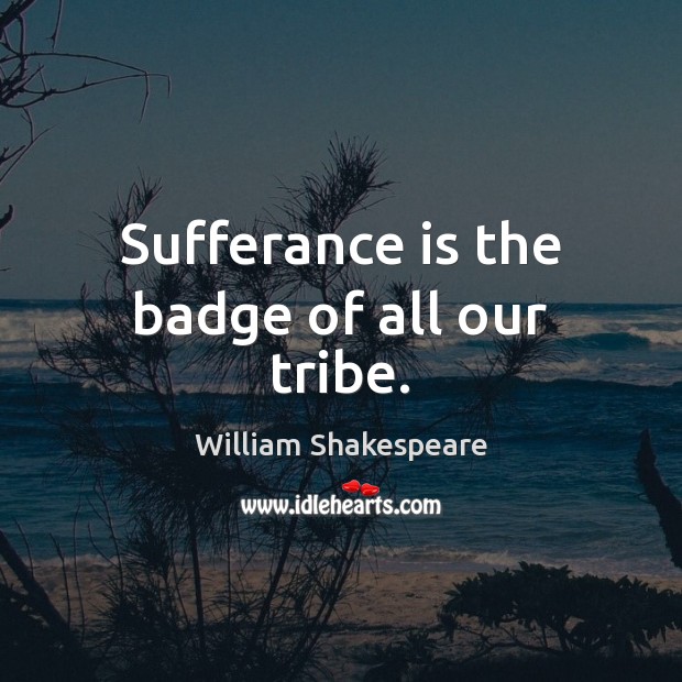 Sufferance is the badge of all our tribe. Image