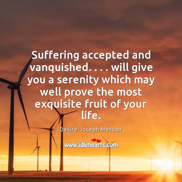 Suffering accepted and vanquished. . . . will give you a serenity which may well Desire-Joseph Mercier Picture Quote
