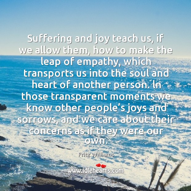 Suffering and joy teach us, if we allow them, how to make the leap of empathy Fritz Williams Picture Quote
