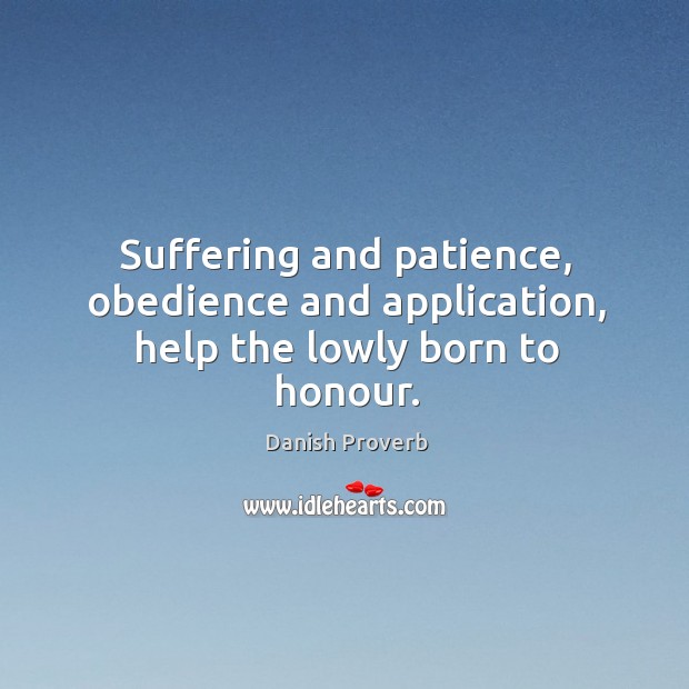 Suffering and patience, obedience and application, help the lowly born to honour. Image