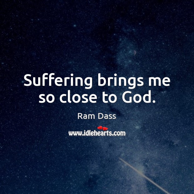 Suffering brings me so close to God. Ram Dass Picture Quote