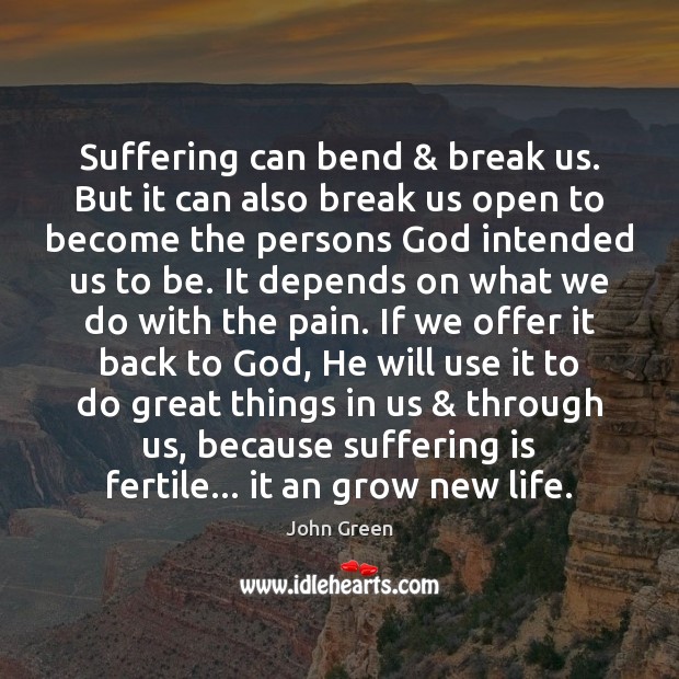 Suffering can bend & break us. But it can also break us open John Green Picture Quote