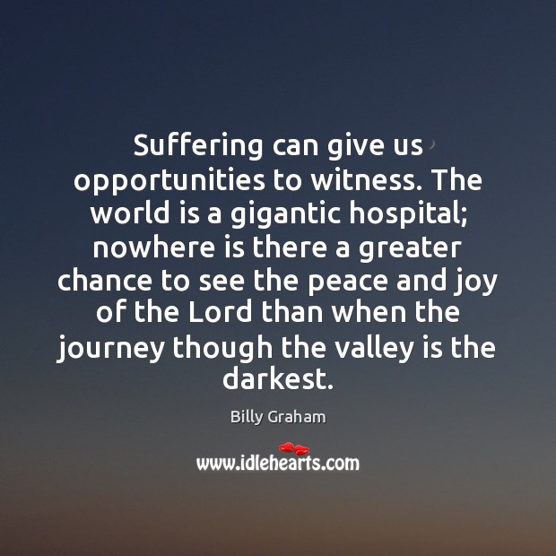 Suffering can give us opportunities to witness. The world is a gigantic Billy Graham Picture Quote
