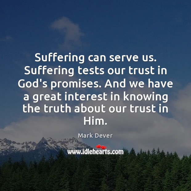 Suffering can serve us. Suffering tests our trust in God’s promises. And Mark Dever Picture Quote