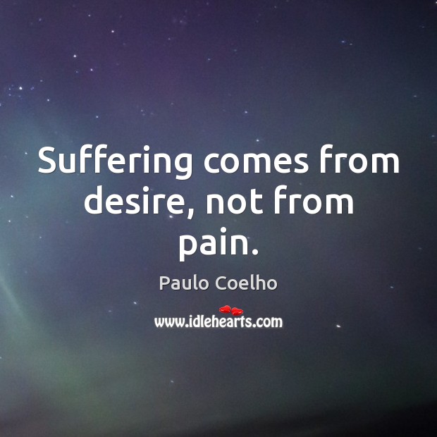Suffering comes from desire, not from pain. Paulo Coelho Picture Quote