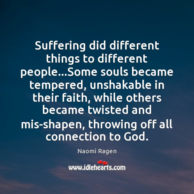 Suffering did different things to different people…Some souls became tempered, unshakable Naomi Ragen Picture Quote