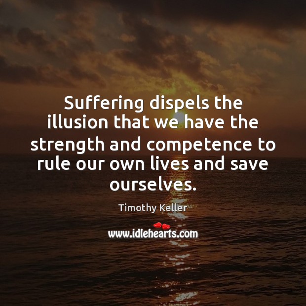 Suffering dispels the illusion that we have the strength and competence to Timothy Keller Picture Quote