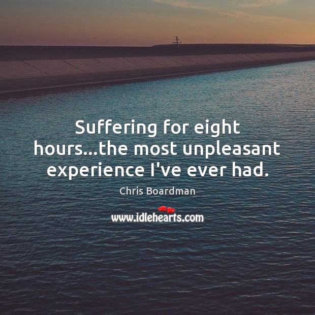 Suffering for eight hours…the most unpleasant experience I’ve ever had. Chris Boardman Picture Quote