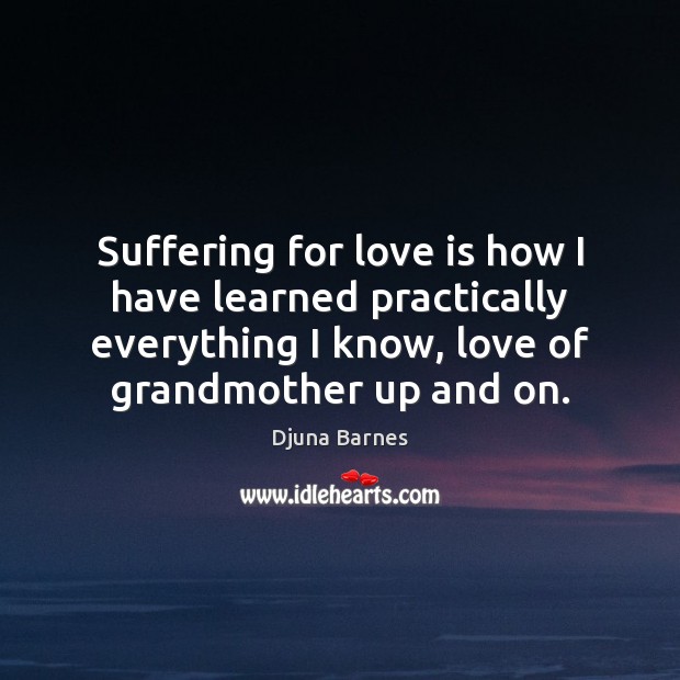 Suffering for love is how I have learned practically everything I know, Djuna Barnes Picture Quote