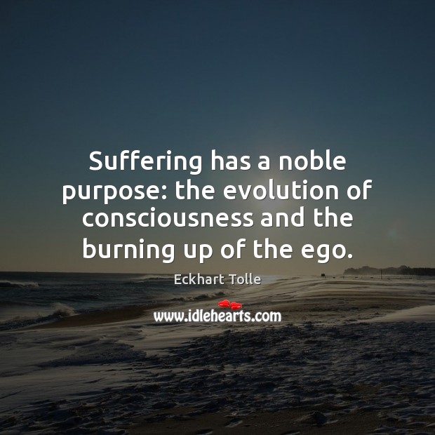 Suffering has a noble purpose: the evolution of consciousness and the burning Eckhart Tolle Picture Quote