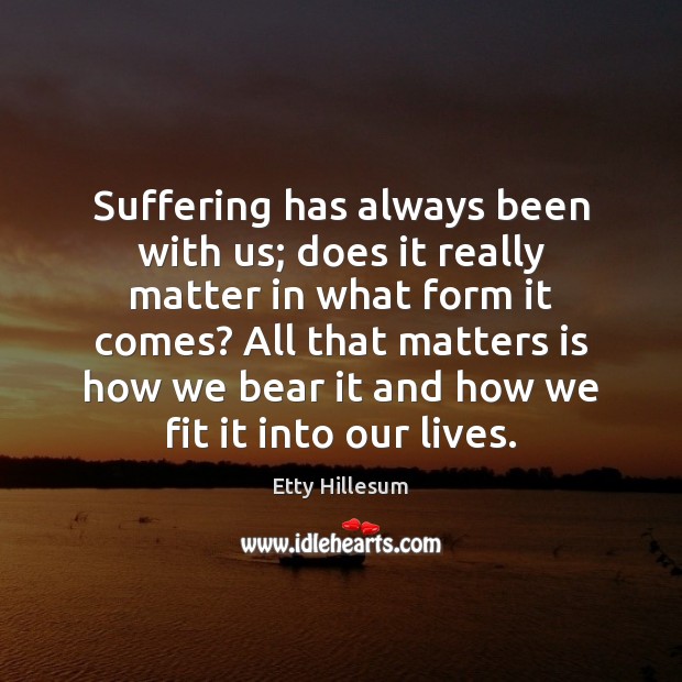 Suffering has always been with us; does it really matter in what Etty Hillesum Picture Quote