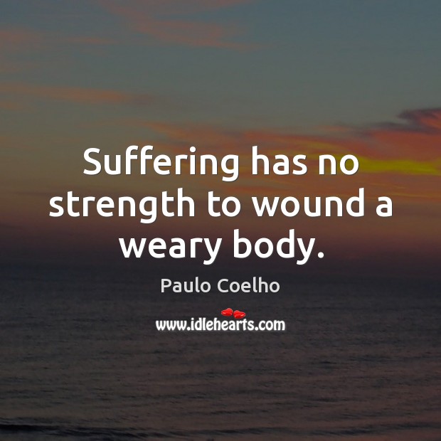 Suffering has no strength to wound a weary body. Image