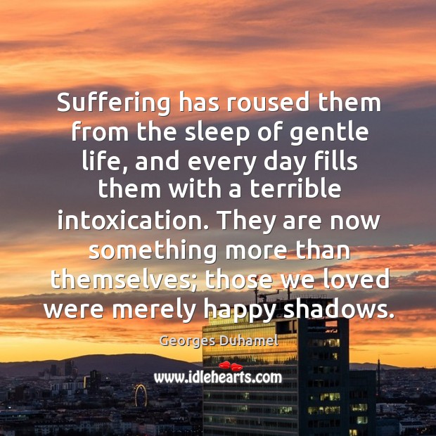 Suffering has roused them from the sleep of gentle life, and every day fills them Georges Duhamel Picture Quote