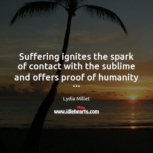 Suffering ignites the spark of contact with the sublime and offers proof of humanity … Lydia Millet Picture Quote