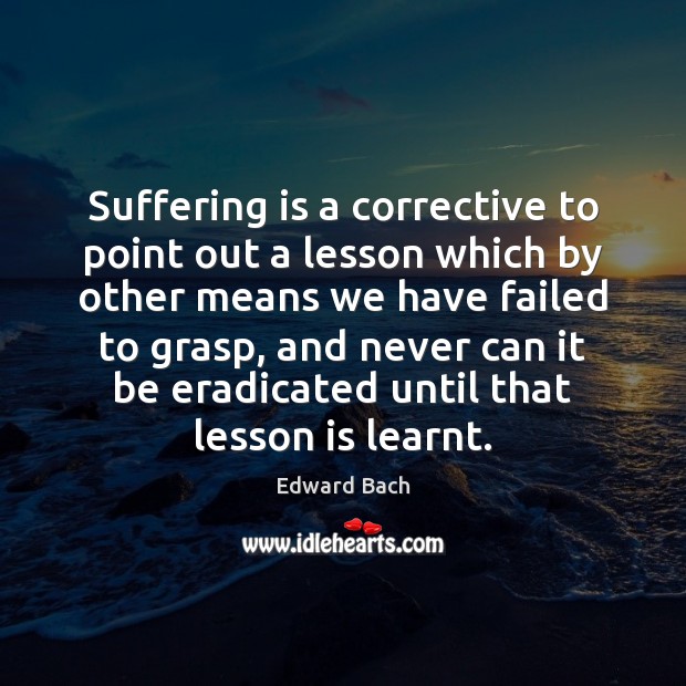 Suffering is a corrective to point out a lesson which by other Edward Bach Picture Quote