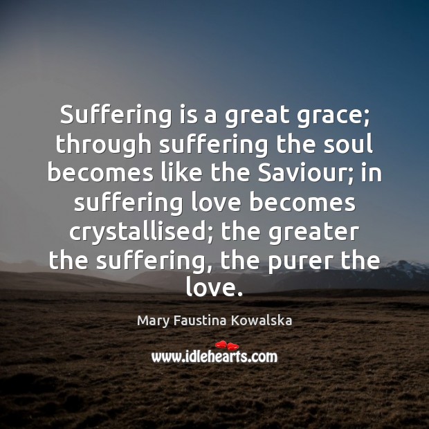 Suffering is a great grace; through suffering the soul becomes like the Mary Faustina Kowalska Picture Quote